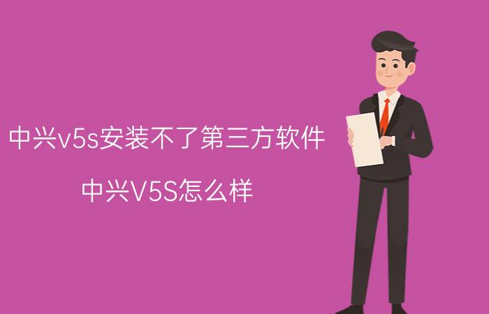 中兴v5s安装不了第三方软件 中兴V5S怎么样？